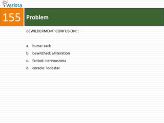 155   Problem

      BEWILDERMENT: CONFUSION: :


      a. bursa: sack
      b. bewitched: alliteration
      c. fantod: nervousness
      d. coracle: lodestar
 