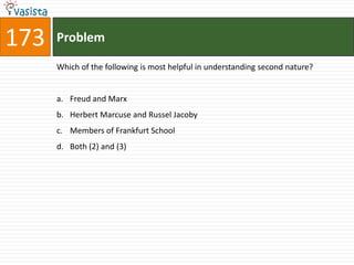 173   Problem

      Which of the following is most helpful in understanding second nature?


      a. Freud and Marx
      b. Herbert Marcuse and Russel Jacoby
      c. Members of Frankfurt School
      d. Both (2) and (3)
 