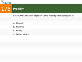 176   Problem

      Darwin, Marx and Freud all provide us the most important conception of


      a. historicity
      b. humanity
      c. history
      d. human sciences
 