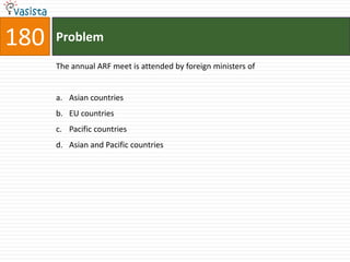 180   Problem

      The annual ARF meet is attended by foreign ministers of


      a. Asian countries
      b. EU countries
      c. Pacific countries
      d. Asian and Pacific countries
 