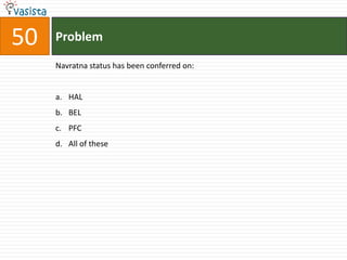 50   Problem

     Navratna status has been conferred on:


     a. HAL
     b. BEL
     c. PFC
     d. All of these
 