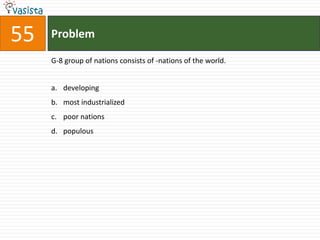 55   Problem

     G-8 group of nations consists of -nations of the world.


     a. developing
     b. most industrialized
     c. poor nations
     d. populous
 