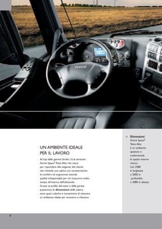 AS3




                                                           Dimensioni
                                                           Active Space3
                                                           Tetto Alto
          UN AMBIENTE IDEALE                               è un ambiente
                                                           spazioso e
          PER IL LAVORO                                    confortevole:
          Al top della gamma Stralis c’è la versione       lo spazio interno
          Active Space3 Tetto Alto che nasce               misura
          per rispondere alle esigenze del cliente         mm 2380
          che richiede una cabina con caratteristiche      in larghezza
          di comfort ed ergonomia ottimali,                x 2050 in
          qualità indispensabili per chi trascorre molto    profondità
          tempo all’interno dell’abitacolo.                x 2080 in altezza
          Grazie al profilo del tetto e della parete
          posteriore, le dimensioni della cabina
          sono quasi cubiche e consentono di ottenere
          un ambiente ideale per muoversi e rilassarsi,




8
 