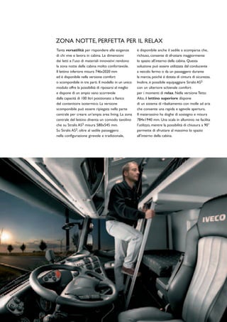 ZONA NOTTE, PERFETTA PER IL RELAX
Tanta versatilità per rispondere alle esigenze        è disponibile anche il sedile a scomparsa che,
di chi vive e lavora in cabina. Le dimensioni         richiuso, consente di sfruttare maggiormente
dei letti e l’uso di materiali innovativi rendono     lo spazio all’interno della cabina. Questa
la zona notte della cabina molto confortevole.        soluzione può essere utilizzata dal conducente
Il lettino inferiore misura 746x2020 mm               a veicolo fermo o da un passeggero durante
ed è disponibile nella versione comfort               la marcia, poiché è dotata di cintura di sicurezza.
o scomponibile in tre parti. Il modello in un unico   Inoltre, è possibile equipaggiare Stralis AS3
modulo offre la possibilità di riposarsi al meglio    con un ulteriore schienale comfort
e dispone di un ampio vano scorrevole                 per i momenti di relax. Nella versione Tetto
dalla capacità di 100 litri posizionato a fianco      Alto, il lettino superiore dispone
del contenitore isotermico. La versione               di un sistema di ribaltamento con molle ad aria
scomponibile può essere ripiegata nella parte         che consente una rapida e agevole apertura.
centrale per creare un’ampia area living. La zona     Il materassino ha doghe di sostegno e misura
centrale del lettino diventa un comodo tavolino       784x1940 mm. Una scala in alluminio ne facilita
che su Stralis AS3 misura 580x545 mm.                 l’utilizzo, mentre la possibilità di chiusura a 90°
Su Stralis AS3, oltre al sedile passeggero            permette di sfruttare al massimo lo spazio
nella configurazione girevole e tradizionale,         all’interno della cabina.
 
