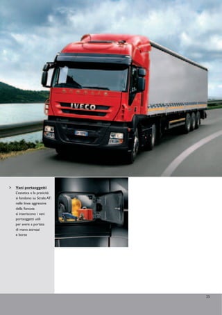 Vani portaoggetti
L’estetica e la praticità
si fondono su Stralis AT:
nelle linee aggressive
della fiancata
si inseriscono i vani
portaoggetti utili
per avere a portata
di mano attrezzi
e borse




                            25
 