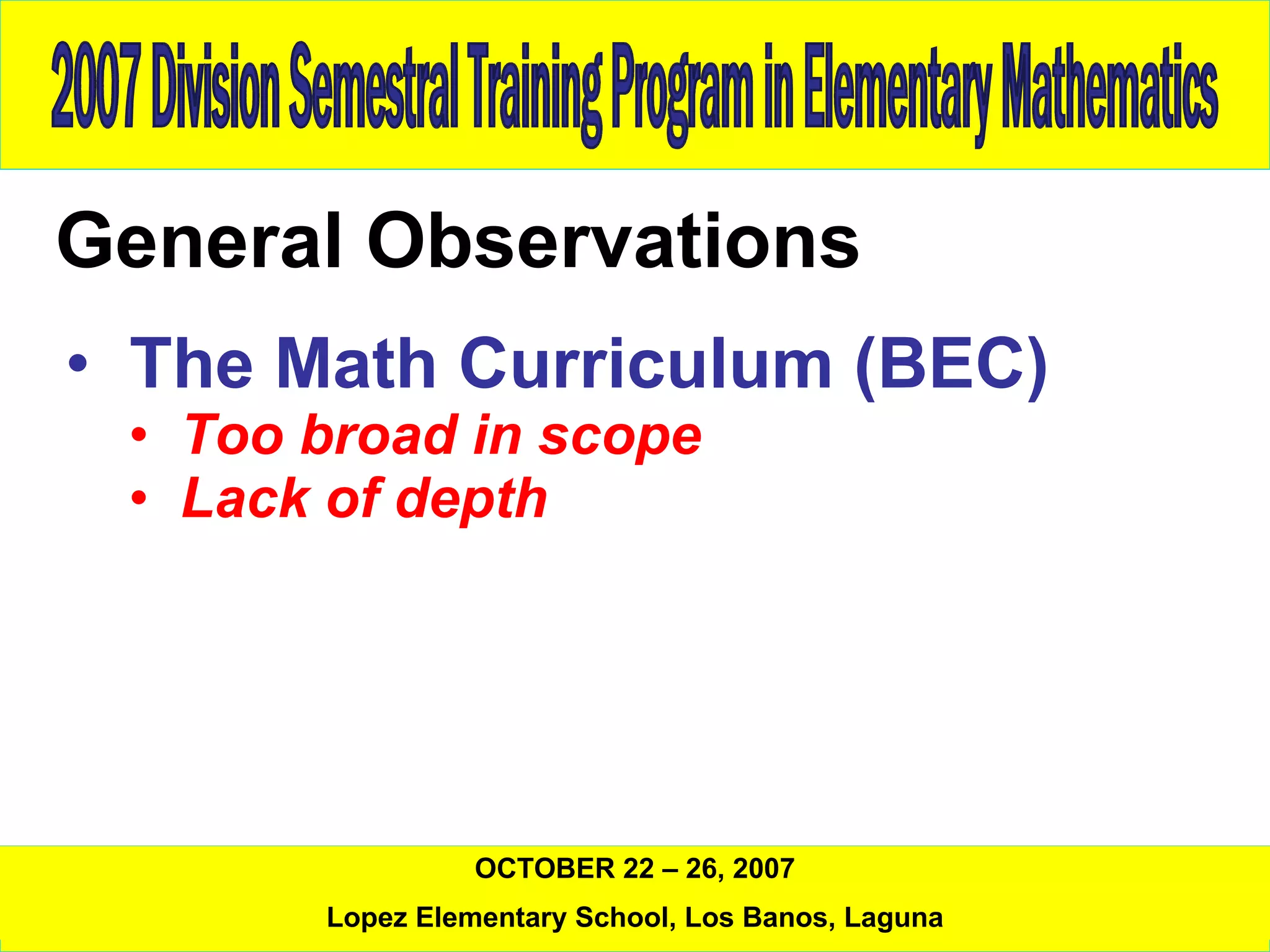 General Observations The Math Curriculum (BEC) Too broad in scope Lack of depth 