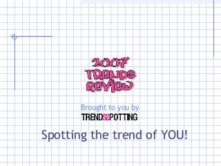 Brought to you by
Spotting the trend of YOU!
 
