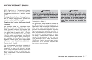 UNIFORM TIRE QUALITY GRADING


DOT (Department of Transportation) Quality
                                                                            WARNING                                              WARNING
Grades: All passenger car tires must conform to
federal safety requirements in addition to these      The traction grade assigned to this tire is             The temperature grade for this tire is es-
grades.                                               based on straight-ahead braking traction                tablished for a tire that is properly inflated
                                                      tests, and does not include acceleration,               and not overloaded. Excessive speed,
Quality grades can be found where applicable on       cornering, hydroplaning, or peak traction               under-inflation, or excessive loading, ei-
the tire sidewall between tread shoulder and          characteristics.                                        ther separately or in combination, can
maximum section width. For example:                                                                           cause heat build-up and possible tire
                                                      Temperature A, B and C                                  failure.
Treadwear 200 Traction AA Temperature A
                                                      The temperature grades are A (the highest), B,
Treadwear
                                                      and C, representing the tire’s resistance to the
The treadwear grade is a comparative rating           generation of heat, and its ability to dissipate heat
based on the wear rate of the tire when tested        when tested under controlled conditions on a
under controlled conditions on a specified gov-       specified indoor laboratory test wheel. Sustained
ernment test course. For example, a tire graded       high temperature can cause the material of the
150 would wear one and one-half (1 1/2) times         tire to degenerate and reduce tire life, and exces-
as well on the government course as a tire graded     sive temperature can lead to sudden tire failure.
100. The relative performance of tires depends        The grade C corresponds to a level of perfor-
upon the actual conditions of their use, however,     mance which all passenger car tires must meet
and may depart significantly from the norm due to     under the Federal Motor Safety Standard No.
variations in driving habits, service practices and
                                                      109. Grades B and A represent higher levels of
differences in road characteristics and climate.
                                                      performance on the laboratory test wheel than
Traction AA, A, B and C                               the minimum required by law.
The traction grades, from highest to lowest, are
AA, A, B, and C. Those grades represent the
tire’s ability to stop on wet pavement as mea-
sured under controlled conditions on specified
government test surfaces of asphalt and con-
crete. A tire marked C may have poor traction
performance.
                                                                                                          Technical and consumer information 9-17




                                                                                     ੬ REVIEW COPY—2007 Versa (vrs)
                                                                                     Owners Manual—USA_English (nna)
                                                                                     06/06/06—cathy ੭
 
