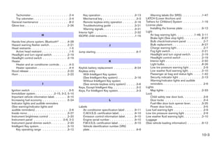 Tachometer . . . .     .    .    .    .    .    .    .    .    .    .    .    .    . .2-4       Key operation . . . . . . . . . . .       .    .    .    .    .3-13      Warning labels (for SRS). . . . . . . . . .1-47
   Trip odometer . . .    .    .    .    .    .    .    .    .    .    .    .    .    . .2-4       Mechanical key . . . . . . . . . .       .    .    .    .    . .3-3   LATCH (Lower Anchors and
General maintenance       .    .    .    .    .    .    .    .    .    .    .    .    . .8-2       Remote keyless entry operation .          .    .    .    .    .3-16   Tethers for CHildren) System . . . . . . . . .1-16
Glove box . . . . . . .    .    .    .    .    .    .    .    .    .    .    .    .    .2-26       Troubleshooting guide . . . . . .         .    .    .    .    .3-21   License plate
                                                                                                   Warning signals . . . . . . . . . .       .    .    .    .    .3-21      Installing the license plate . . . . . . . . .9-12
                                                                                               Interior light . . . . . . . . . . . . . .    .    .    .    .    .2-32   Light
                               H                                                               ISOFIX child restraints . . . . . . . .       .    .    .    .    .1-16      Air bag warning light. . . . . . . . .1-48, 2-11
                                                                                                                                                                            Brake light (See stop light). . . . . . . . .8-27
Hands-free phone system, Bluetoothா                                     .    .    .    .4-28                                                                                Bulb check/instrument panel . . . . . . . .2-7
Hazard warning flasher switch . . . . .                                 .    .    .    .2-21                               J                                                Bulb replacement . . . . . . . . . . . . . .8-27
Head restraints . . . . . . . . . . . . .                              .    .    .    . .1-5                                                                                Charge warning light . . . . . . . . . . . . .2-7
   Active head restraint . . . . . . . .                               .    .    .    . .1-5   Jump starting . . . . . . . . . . . . . . . . . . .6-7                       Fog light switch . . . . . . . . . . . . . . .2-21
Headlight and turn signal switch. . . .                                 .    .    .    .2-19                                                                                Headlight and turn signal switch. . . . . .2-19
Headlight control switch . . . . . . . .                                .    .    .    .2-19                                                                                Headlight control switch . . . . . . . . . .2-19
Heater                                                                                                                     K                                                Interior light . . . . . . . . . . . . . . . . .2-32
   Heater and air conditioner controls                                 .    .    .    . .4-3                                                                                Light bulbs. . . . . . . . . . . . . . . . . .8-26
   Heater operation . . . . . . . . . .                                .    .    .    . .4-4   Keyfob battery replacement . . . . . .            . . . .8-24                Low tire pressure warning light . . . . . . .2-9
Hood release . . . . . . . . . . . . . .                                .    .    .    .3-22   Keyless entry                                                                Low washer fluid warning light . . . . . . .2-10
Horn . . . . . . . . . . . . . . . . . . .                              .    .    .    .2-22      With Intelligent Key system                                               Passenger air bag and status light. . . . .1-42
                                                                                                  (See Intelligent Key system) . . . .           . . . .3-16                Security indicator light . . . . . . . . . . .2-13
                                                                                                  Without Intelligent Key system                                            Warning/indicator lights and audible
                               I                                                                  (See remote keyless entry system)              . . . . .3-6               reminders . . . . . . . . . . . . . . . . . . .2-6
                                                                                               Keys, Except Intelligent Key . . . . . .          . . . . .3-2            Lights
Ignition switch . . . . . . . . . . . . . . . . . .5-5                                         Keys, For Intelligent Key system . . . .          . . . . .3-3               Map lights . . . . . . . . . . . . . . . . . .2-33
Immobilizer system . . . . . . . . .2-15, 3-2, 5-10                                                                                                                      Lock
Important vehicle information label. . . . . . .9-10                                                                                                                        Child safety rear door lock . . . . . . . . . .3-6
Increasing fuel economy . . . . . . . . . . . .5-24                                                                        L                                                Door locks . . . . . . . . . . . . . . . . . .3-4
Indicator lights and audible reminders                                                                                                                                      Fuel-filler door lock opener lever. . . . . .3-25
(See warning/indicator lights and                                                              Labels                                                                       Power door locks . . . . . . . . . . . . . . .3-5
audible reminders) . . . . . . . . . . . . . . . .2-6                                             Air conditioner specification label .          .    .    .    .9-11    Low fuel warning light . . . . . . . . . . . . . .2-9
Inside mirror . . . . . . . . . . . . . . . . . . .3-27                                           C.M.V.S.S. certification label . . . .         .    .    .    .9-10    Low tire pressure warning light . . . . . . . . .2-9
Instrument brightness control . . . . . . . . .2-20                                               Emission control information label .           .    .    .    .9-10    Low washer fluid warning light . . . . . . . . .2-10
Instrument panel . . . . . . . . . . . . . .0-6, 2-2                                              Engine serial number . . . . . . . .           .    .    .    .9-10    Luggage
Instrument panel dimmer switch . . . . . . . .2-20                                                F.M.V.S.S. certification label . . . .         .    .    .    .9-10    (See vehicle loading information) . . . . . . .9-12
Intelligent Key system. . . . . . . . . . . . . .3-10                                             Vehicle identification number (VIN)
    Key operating range . . . . . . . . . . . .3-12                                               plate . . . . . . . . . . . . . . . . .        . . . . .9-9
                                                                                                                                                                                                                          10-3




                                                                                                                                  ੬ REVIEW COPY—2007 Versa (vrs)
                                                                                                                                  Owners Manual—USA_English (nna)
                                                                                                                                  06/06/06—skoniecz ੭
 