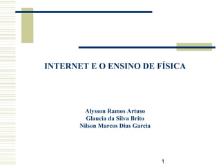 1
INTERNET E O ENSINO DE FÍSICA
Alysson Ramos Artuso
Glaucia da Silva Brito
Nilson Marcos Dias Garcia
 