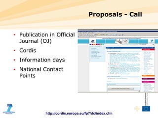 Proposals - Call Publication in Official Journal (OJ) Cordis  Information days National Contact Points http://cordis.europa.eu/fp7/dc/index.cfm 
