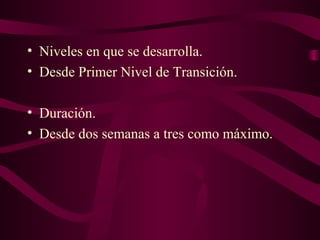 • Niveles en que se desarrolla.
• Desde Primer Nivel de Transición.
• Duración.
• Desde dos semanas a tres como máximo.
 