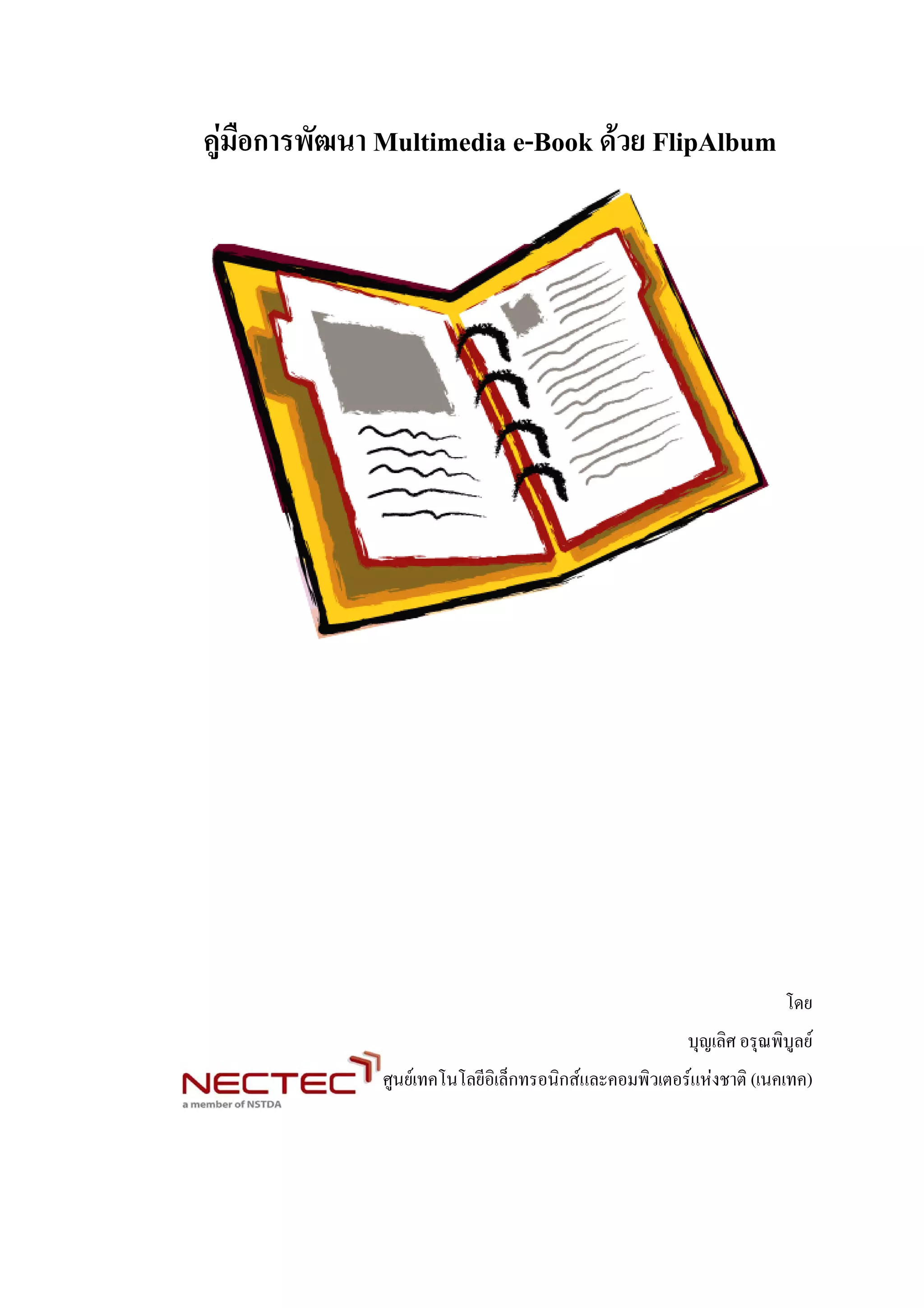 คูมือการพัฒนา Multimedia e-Book ดวย FlipAlbum




                                                                     โดย
                                                       บุญเลิศ อรุณพิบูลย
              ศูนยเทคโนโลยีอิเล็กทรอนิกสและคอมพิวเตอรแหงชาติ (เนคเทค)
 