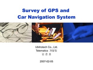 Survey of GPS and  Car Navigation System Ubitrotech Co., Ltd. Telematics  개발팀 김 준 호 2007-02-05 