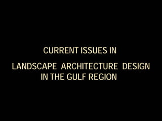 CURRENT ISSUES IN
LANDSCAPE ARCHITECTURE DESIGN
IN THE GULF REGION
 