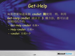 Get-Help 如果想要知道某個  cmdlet  的使用說明，利用  Get-Help cmdlet  或以下  3  種方法，都可以達到相同的目的 Get-Help <cmdlet  名稱 > Help <cmdlet  名稱 > <cmdlet  名稱 > -? - - 