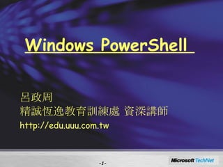 Windows PowerShell  呂政周 精誠恆逸教育訓練處 資深講師 http://edu.uuu.com.tw - - 