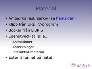 Material Ambjörns resursarkiv (se  hemsidan ) Klipp från URs TV-program Böcker från LIBRIS Egenutvecklat! Bl.a.: Animationer Anteckningar Interaktivt material Externt funnet på nätet 
