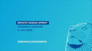   REMOTE DESIGN SPRINT 
TRAINER & COACHES
2. JULI 2020
@BENNOLOEWENBERG
 