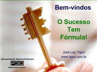 José Luiz Tejon www.tejon.com.br Bem-vindos O Sucesso Tem Fórmula! Apresentação desenvolvida por: www.p3d.com.br 