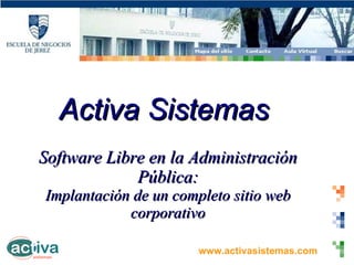 Activa Sistemas Software Libre en la Administración Pública: Implantación de un completo sitio web corporativo 
