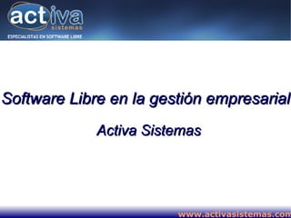 Software Libre en la gestión empresarial
             Activa Sistemas




                        www.activasistemas.com
 