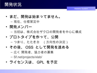 開発状況 まだ、開発は始まってません。 現在、仕様策定中 開発メンバー 当初は、株式会社ザクロの開発者を中心に構成 プロトタイプを作って、公開 つまり、たたき台　（方向性の決定） その後、 OSS  として開発を進める 広く 開発者、協力者の募集 Sf.net/projects/xlab/ ライセンスは、 GPL  を予定 