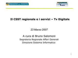 Il CSST regionale e i servizi – Tv Digitale 23 Marzo 2007 A cura di Bruno Salomoni Segreteria Regionale Affari Generali Direzione Sistema Informatico   