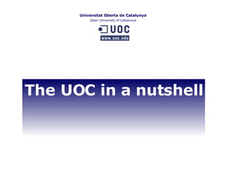 Universitat Oberta de Catalunya Open University of Catalunya The UOC in a nutshell 