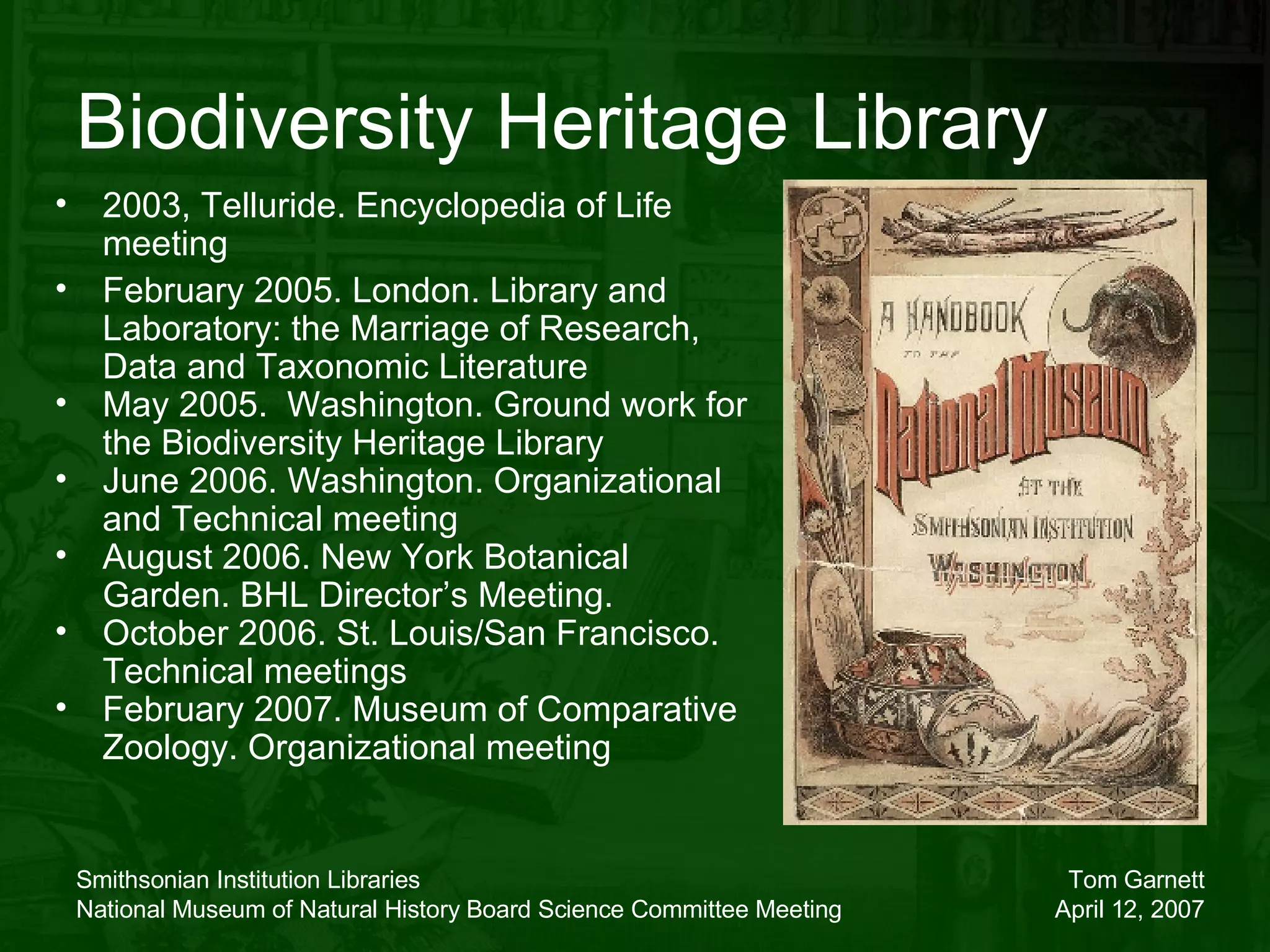 Biodiversity Heritage Library 2003, Telluride.  Encyclopedia of Life  meeting February 2005. London. Library and Laboratory: the Marriage of Research, Data and Taxonomic Literature May 2005.  Washington. Ground work for the Biodiversity Heritage Library June 2006. Washington. Organizational and Technical meeting August 2006. New York Botanical Garden. BHL Director’s Meeting. October 2006. St. Louis/San Francisco. Technical meetings February 2007. Museum of Comparative Zoology. Organizational meeting 