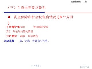 （三）自查内容要点说明 （ 1 ） 建设和运行维护资金保障的情况 （ 2 ） 外包与托管的情况 （ 3 ） 国产软硬件应用的情况 注：对照调查表，完成报告此部分内容。 4.  资金保障和社会化程度情况 (3 个方面 ) 