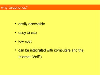 why telephones? easily accessible easy to use low-cost can be integrated with computers and the Internet (VoIP) 