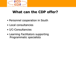 What can the CDP offer? Personnel cooperation in South Local consultancies  I/C-Consultancies Learning Facilitators supporting   Programmatic specialists  