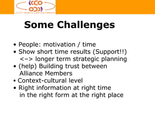 People: motivation / time Show short time results (Support!!)   <–> longer term strategic planning (help) Building trust between   Alliance Members Context-cultural level Right information at right time   in the right form at the right place Some Challenges 