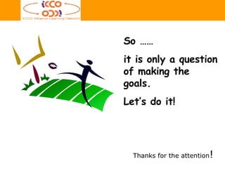 Thanks for the attention ! So …… it is only a question of making the goals. Let’s do it! 