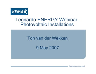 Experience you can trust.
Leonardo ENERGY Webinar:
Photovoltaic Installations
Ton van der Wekken
9 May 2007
 