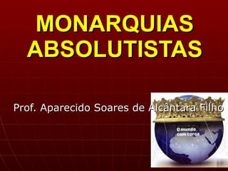 MONARQUIAS ABSOLUTISTAS Prof. Aparecido Soares de Alcântara Filho 
