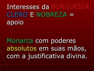 Interesses da  BURGUESIA,   CLERO  E  NOBREZA  = apoio Monarca  com poderes  absolutos  em suas mãos, com a justificativa divina. 