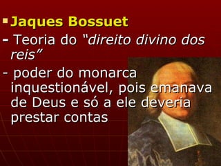 Jaques Bossuet   -  Teoria do  “direito divino dos reis” - poder do monarca inquestionável, pois emanava de Deus e só a ele deveria prestar contas  