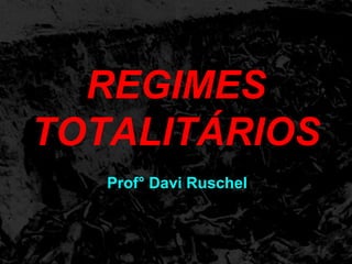 REGIMES
TOTALITÁRIOS
Prof° Davi Ruschel
 