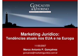 Marketing Jurídico:
Tendências atuais nos EUA e na Europa
                    11/05/2007
         Marco Antonio P. Gonçalves
         goncalves@marketingjuridico.com.br
 