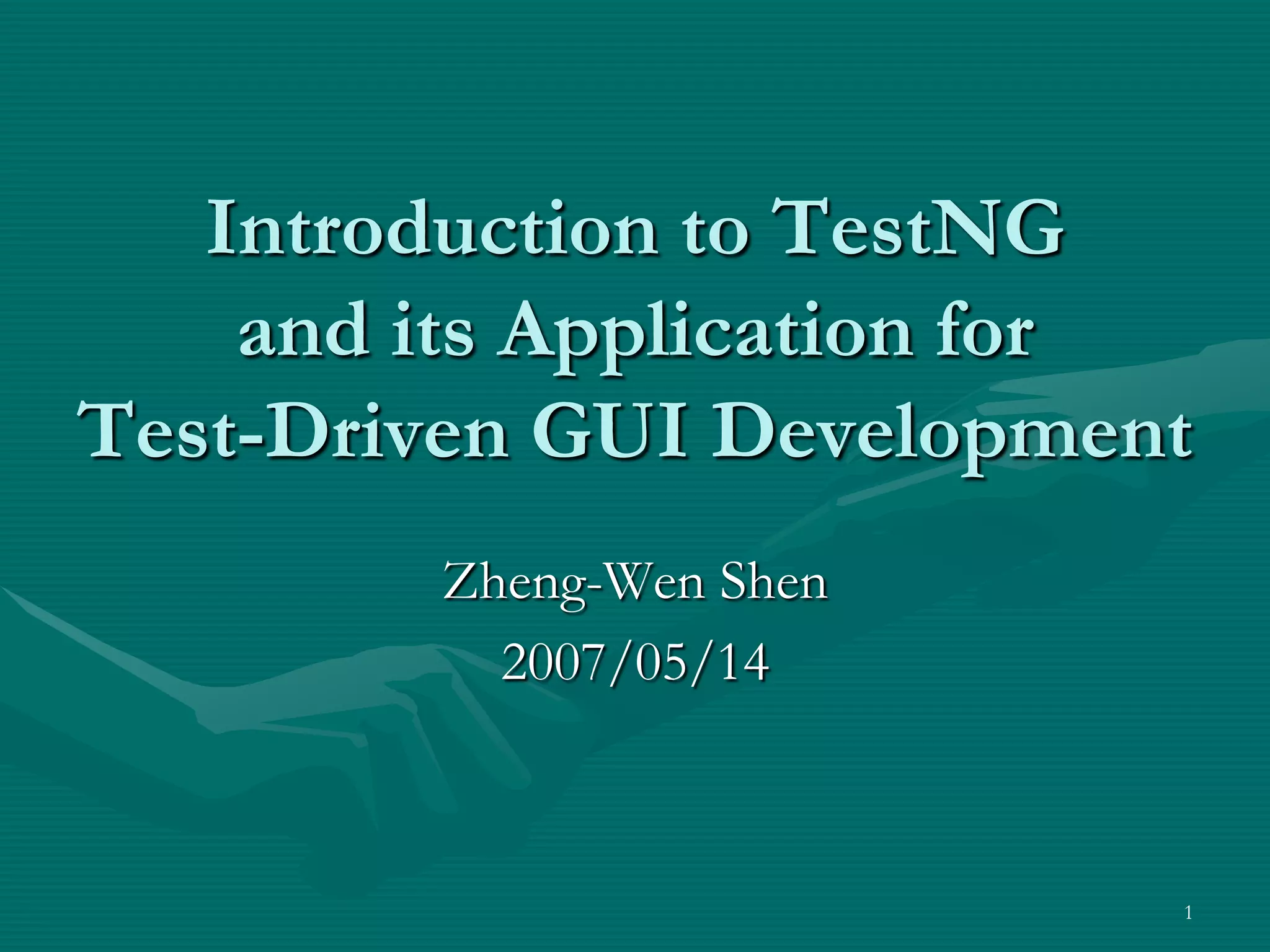 Introduction to TestNG and its Application for Test-Driven GUI Development Zheng-Wen Shen 2007/05/14 1 