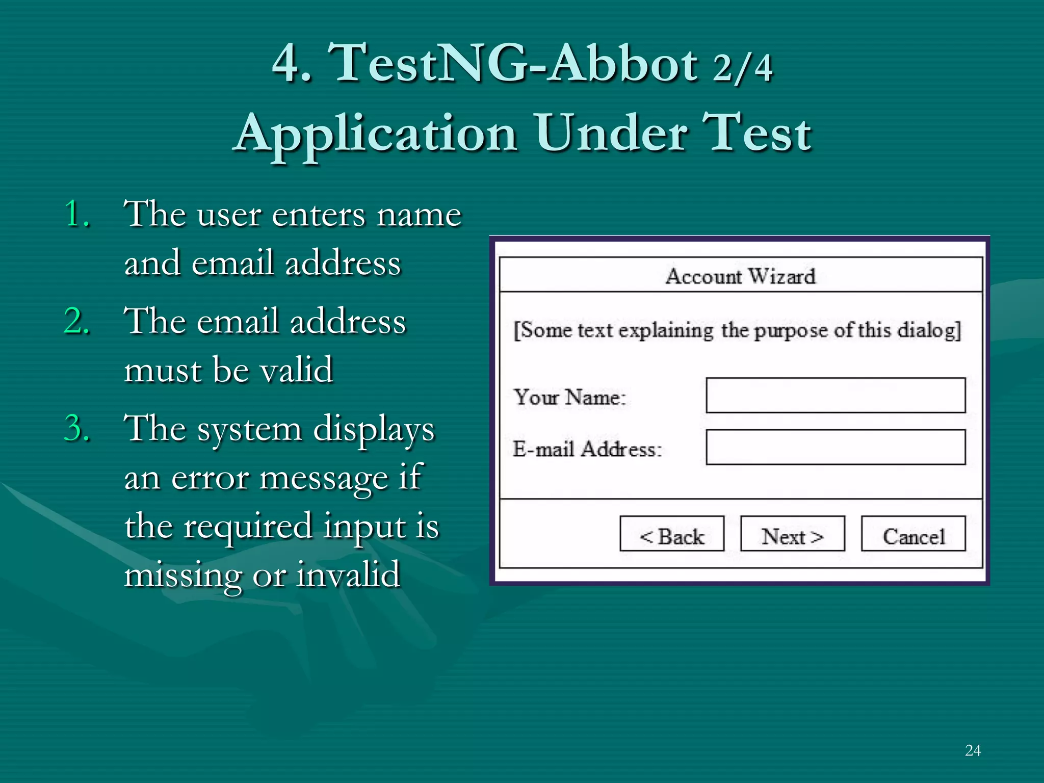 4. TestNG-Abbot 2/4 Application Under Test 1. The user enters name and email address 2. The email address must be valid 3. The system displays an error message if the required input is missing or invalid 24 