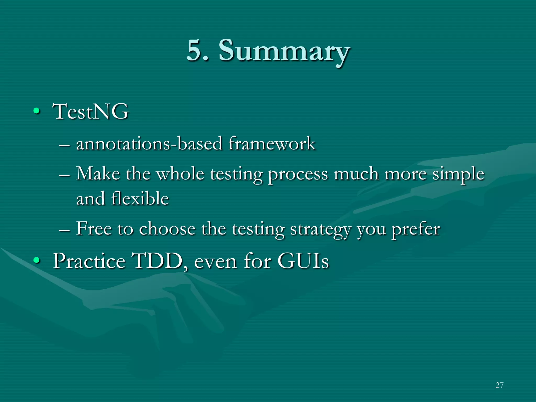 5. Summary • TestNG – annotations-based framework – Make the whole testing process much more simple and flexible – Free to choose the testing strategy you prefer • Practice TDD, even for GUIs 27 