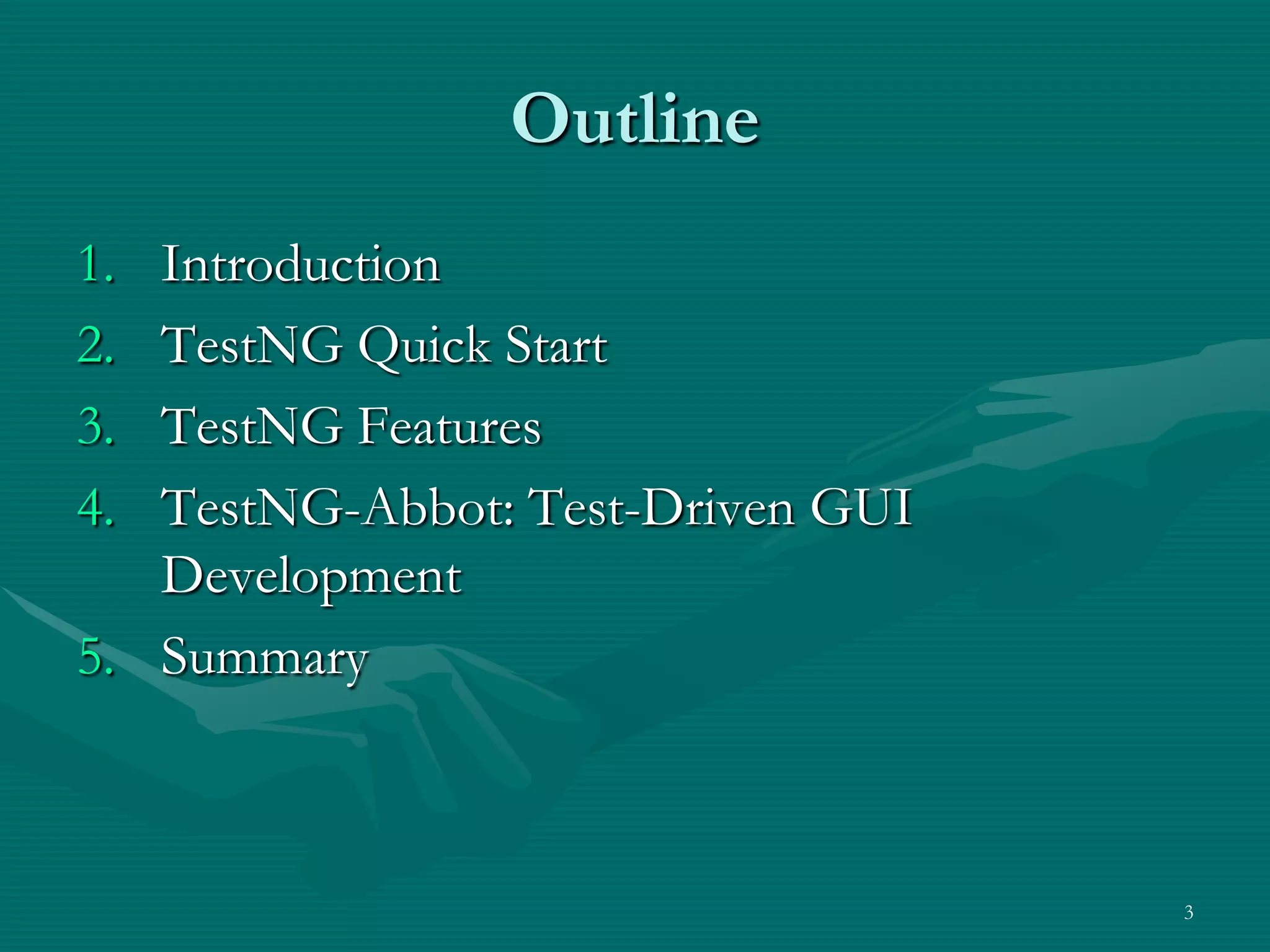 Outline 1. Introduction 2. TestNG Quick Start 3. TestNG Features 4. TestNG-Abbot: Test-Driven GUI Development 5. Summary 3 