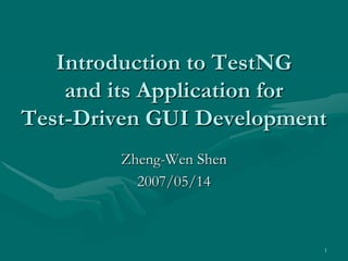 Introduction to TestNG
    and its Application for
Test-Driven GUI Development
        Zheng-Wen Shen
          2007/05/14



                          1
 
