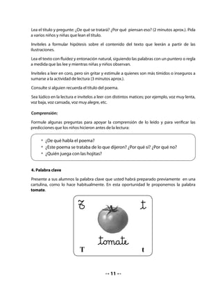 5. Conciencia fonológica: Ha llegado un barco cargado con…

Invite al curso a jugar a decir palabras que empiecen con el sonido t. Puede apoyarlos
diciendo que piensen en sus nombres, en los de sus compañeros, en cosas que tengan en
la sala u otros. Por ejemplo: Tomás, Teresa, Tania, Tatiana, Tito, Tamara, tijeras, tarjeta, tetera,
tierra, termómetro, torta, etc.




6. Formación de sílabas

Proponga a su curso que rellenen la letra T con líneas de colores verticales y horizontales
(achurado).

Pídales que junten la letra T con las vocales y que lean y escriban las sílabas que se forman.

Luego, que copien los nombres que empiezan con esta letra.


    • 	Rellena la letra T con líneas de colores verticales y horizontales.




              T
    • 	Junta la letra con las vocales y forma sílabas.

                                                     a

                                                     e

                                                     i

                                                     o                           	

                                                     u




                                                12
 