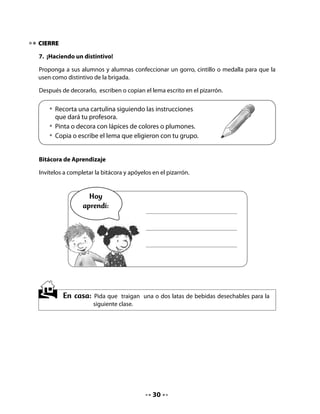 CLASE
                                                6

INICIO

1. Activando la memoria

Para conectar al curso con la sesión anterior, active brevemente el recuerdo de lo
trabajado.

Pida que canten la canción Los guardianes y que lean en coro el lema de la brigada
ecológica.

Anticipe que hoy continuarán aprendiendo y escribirán sílabas con la letra b, leerán
instrucciones para transformar latas de bebida y jugarán a las adivinanzas.

Lea con ellos el siguiente texto informativo:



   ¿Sabías que…
   reciclar es transformar y reutilizar?
   El reciclado de papel contribuye
   a talar (cortar) menos árboles.


DESARROLLO

2. Formación de sílabas

Proponga que rellenen la letra b con líneas de colores verticales y horizontales (achurado).

Pídales que junten la letra b con las vocales y que lean y escriban las sílabas que se forman.

Luego, que copien los nombres que empiezan con esta letra.




                                             31
 