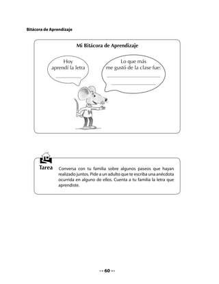 CLASE
                                              3


INICIO
1. Activación de la memoria
Invite a niñas y niños a recordar la letra que aprendieron durante la clase anterior y a leer la
palabra clave.
Organice un juego grupal. Por turnos, un integrante de cada grupo debe decir una palabra
con f hasta que agoten las palabras conocidas.
Cuente a su curso que hoy practicarán la lectura y escritura de palabras con f, conocerán
nombres de puertos y aprenderán a ubicarlos en un mapa.

2. Completar y unir
Pida que realicen en sus Cuadernos la actividad que ahí aparece y que consiste en completar
y unir con una línea cuadros de dibujo con la palabra que corresponde.

     •	   Completa las siguientes palabras con la letra f y traza una línea para
          unirlas con los dibujos de los cuadros.


                                                      amilia

                                                  			
                                                  				
                                                  		
                                                  ele ante

                                                  			
                                                  				
                                                  					
                                                    antasma			
                                                  	
                                                  			
                                                  				
                                                  		
                                                  so á




                                              61
 
