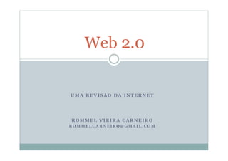 Web 2.0


UMA REVISÃO DA INTERNET




ROMMEL VIEIRA CARNEIRO
ROMMELCARNEIRO@GMAIL.COM
 